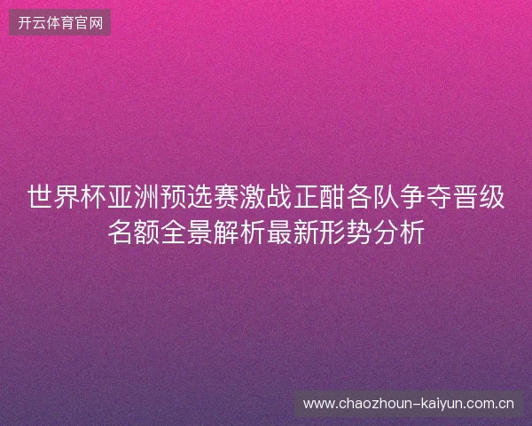 世界杯亚洲预选赛激战正酣各队争夺晋级名额全景解析最新形势分析