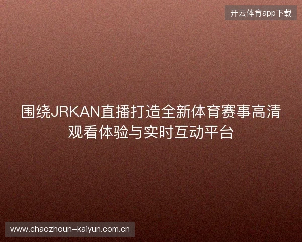围绕JRKAN直播打造全新体育赛事高清观看体验与实时互动平台