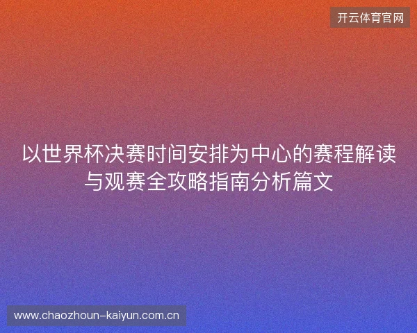 以世界杯决赛时间安排为中心的赛程解读与观赛全攻略指南分析篇文